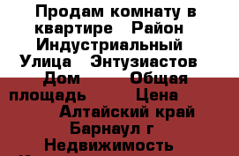 Продам комнату в квартире › Район ­ Индустриальный › Улица ­ Энтузиастов › Дом ­ 36 › Общая площадь ­ 20 › Цена ­ 700 000 - Алтайский край, Барнаул г. Недвижимость » Квартиры продажа   . Алтайский край,Барнаул г.